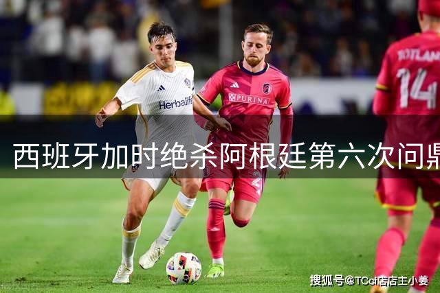 西班牙加时绝杀阿根廷第六次问鼎 斗牛士军团创五项世界杯新纪录